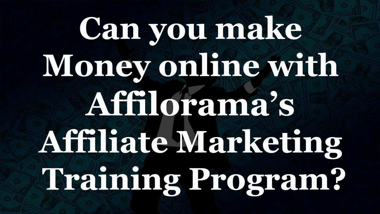 Can you make money online just by taking Affilorama’s Affiliate Marketing Training Program